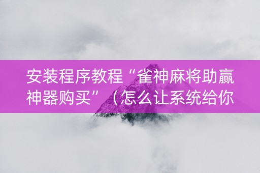安装程序教程“雀神麻将助赢神器购买”（怎么让系统给你发好牌)