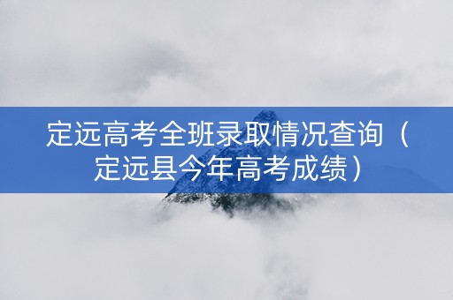 定远高考全班录取情况查询（定远县今年高考成绩）