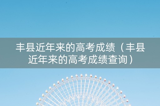 丰县近年来的高考成绩（丰县近年来的高考成绩查询）