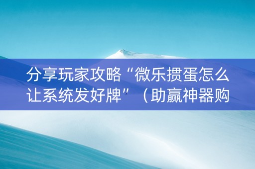 分享玩家攻略“微乐掼蛋怎么让系统发好牌”（助赢神器购买)