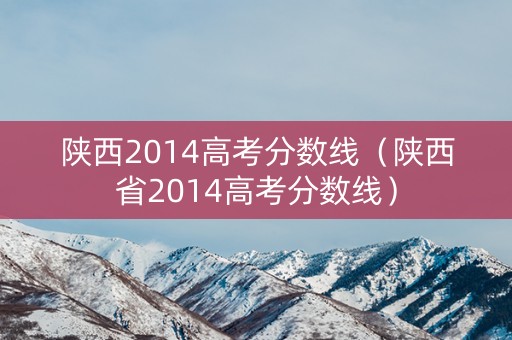 陕西2014高考分数线（陕西省2014高考分数线）