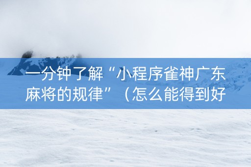 一分钟了解“小程序雀神广东麻将的规律”（怎么能得到好牌)