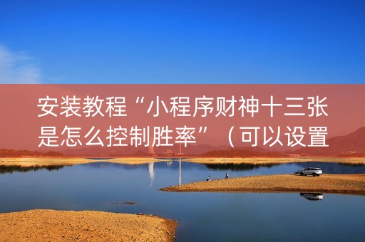 安装教程“小程序财神十三张是怎么控制胜率”（可以设置输赢吗)