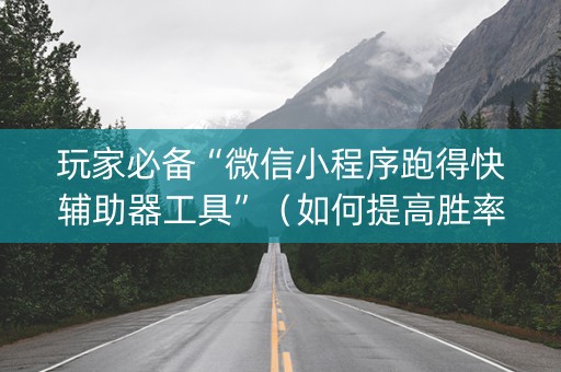 玩家必备“微信小程序跑得快辅助器工具”（如何提高胜率)