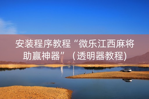 安装程序教程“微乐江西麻将助赢神器”（透明器教程)