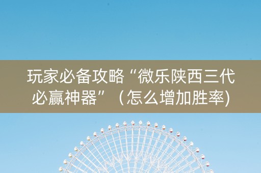 玩家必备攻略“微乐陕西三代必赢神器”（怎么增加胜率)