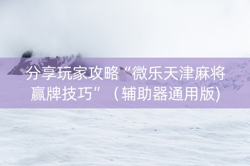 分享玩家攻略“微乐天津麻将赢牌技巧”（辅助器通用版)