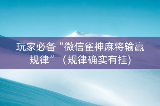 玩家必备“微信雀神麻将输赢规律”（规律确实有挂)