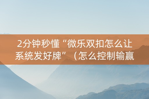 2分钟秒懂“微乐双扣怎么让系统发好牌”（怎么控制输赢)
