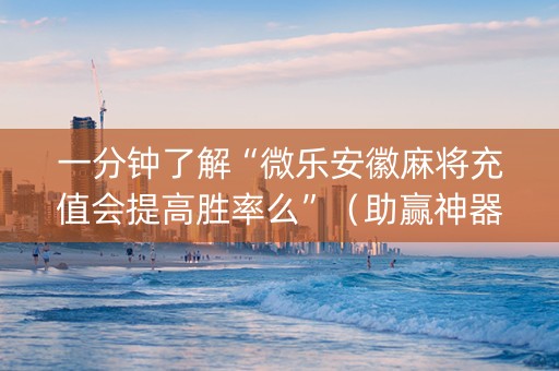 一分钟了解“微乐安徽麻将充值会提高胜率么”（助赢神器购买)