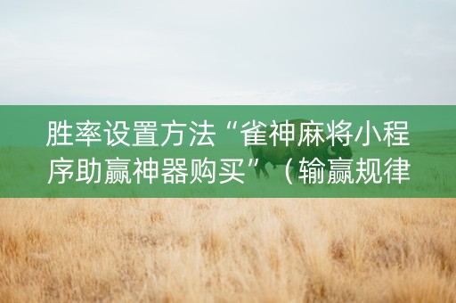 胜率设置方法“雀神麻将小程序助赢神器购买”（输赢规律)