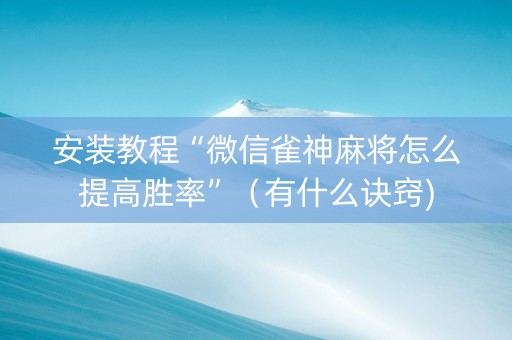 安装教程“微信雀神麻将怎么提高胜率”（有什么诀窍)