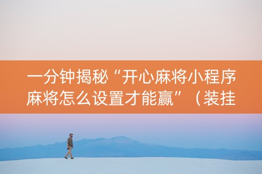 一分钟揭秘“开心麻将小程序麻将怎么设置才能赢”（装挂怎么安装)