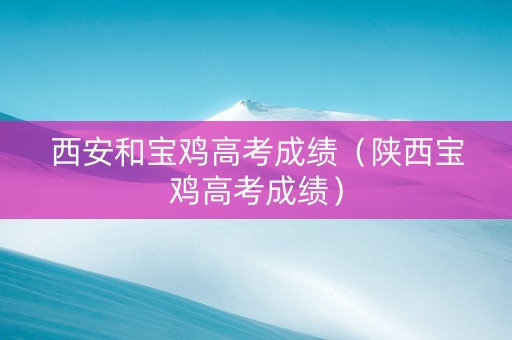 西安和宝鸡高考成绩（陕西宝鸡高考成绩）