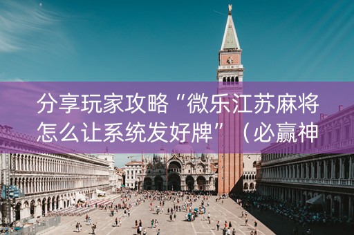 分享玩家攻略“微乐江苏麻将怎么让系统发好牌”（必赢神器免费安装)