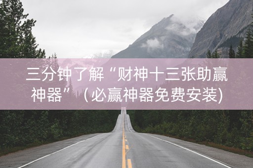 三分钟了解“财神十三张助赢神器”（必赢神器免费安装)