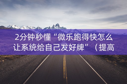 2分钟秒懂“微乐跑得快怎么让系统给自己发好牌”（提高胜率软件)