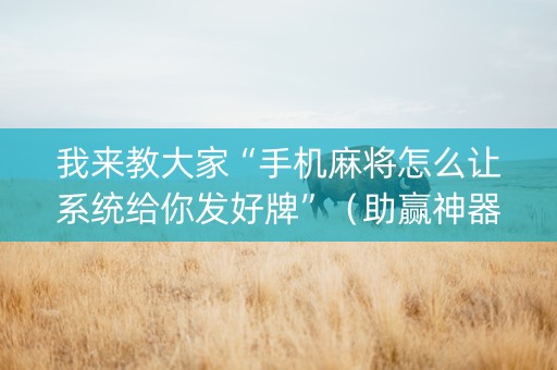 我来教大家“手机麻将怎么让系统给你发好牌”（助赢神器)