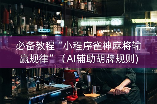 必备教程“小程序雀神麻将输赢规律”（AI辅助胡牌规则)