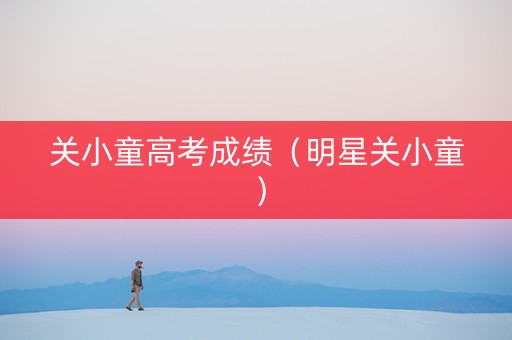 关小童高考成绩（明星关小童）