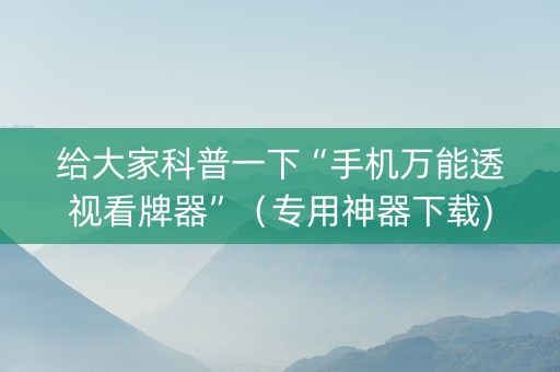 给大家科普一下“手机万能透视看牌器”（专用神器下载)