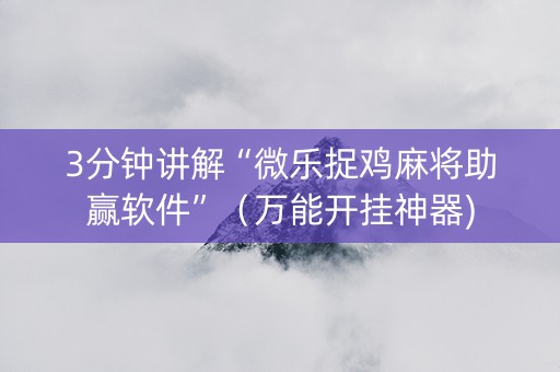 3分钟讲解“微乐捉鸡麻将助赢软件”（万能开挂神器)