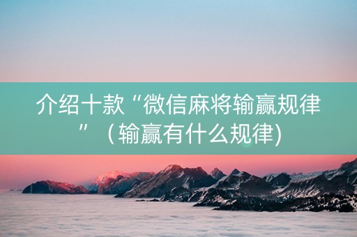 介绍十款“微信麻将输赢规律”（输赢有什么规律)