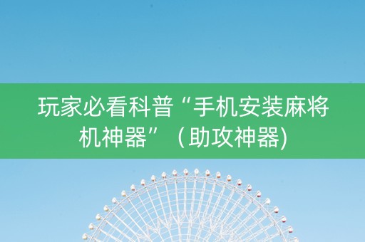 玩家必看科普“手机安装麻将机神器”（助攻神器)
