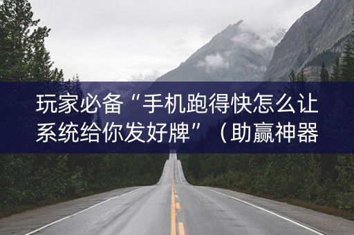 玩家必备“手机跑得快怎么让系统给你发好牌”（助赢神器购买)