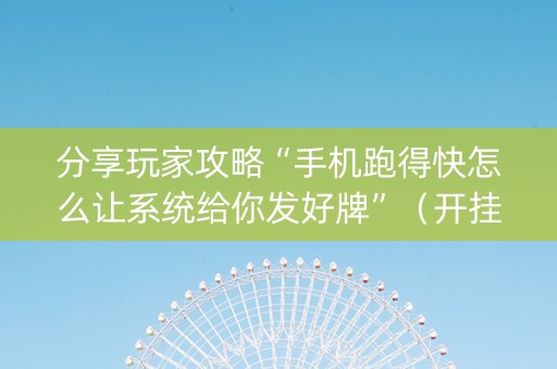分享玩家攻略“手机跑得快怎么让系统给你发好牌”（开挂辅助器插件)