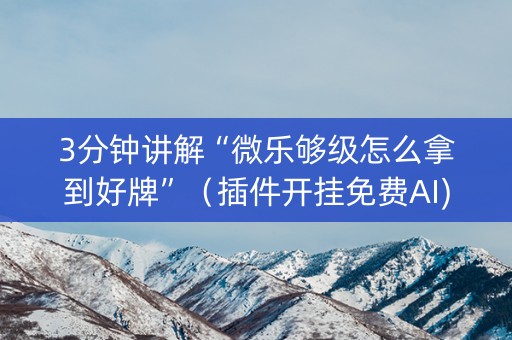 3分钟讲解“微乐够级怎么拿到好牌”（插件开挂免费AI)