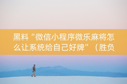 黑料“微信小程序微乐麻将怎么让系统给自己好牌”（胜负规律拿好牌)