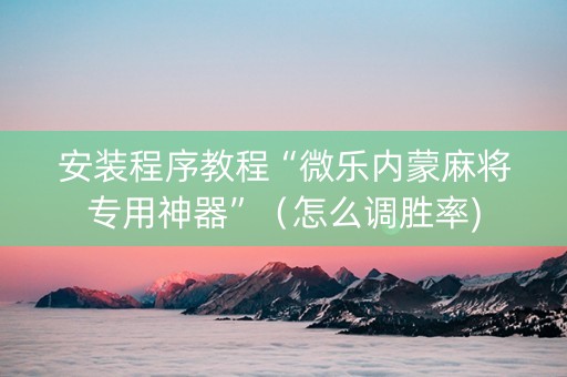 安装程序教程“微乐内蒙麻将专用神器”（怎么调胜率)