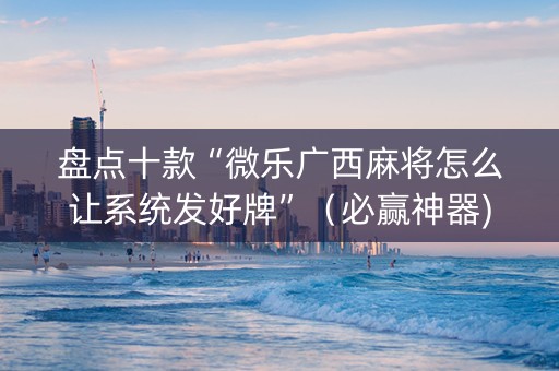 盘点十款“微乐广西麻将怎么让系统发好牌”（必赢神器)
