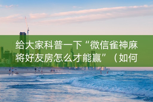 给大家科普一下“微信雀神麻将好友房怎么才能赢”（如何提高胜率)