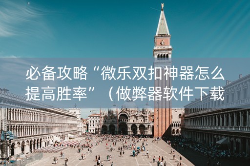 必备攻略“微乐双扣神器怎么提高胜率”（做弊器软件下载)
