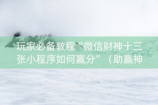 玩家必备教程“微信财神十三张小程序如何赢分”（助赢神器购买)