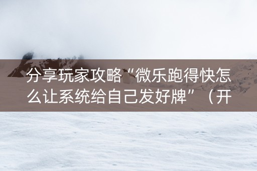 分享玩家攻略“微乐跑得快怎么让系统给自己发好牌”（开挂神器下载)
