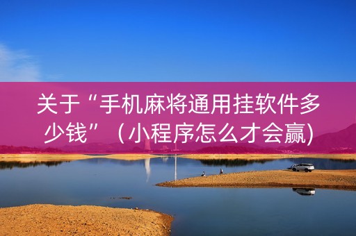 关于“手机麻将通用挂软件多少钱”（小程序怎么才会赢)