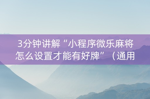 3分钟讲解“小程序微乐麻将怎么设置才能有好牌”（通用挂软件多少钱)