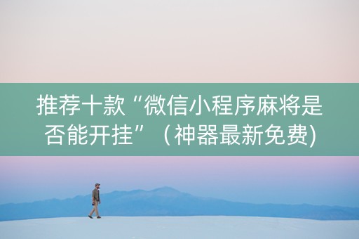 推荐十款“微信小程序麻将是否能开挂”（神器最新免费)