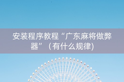 安装程序教程“广东麻将做弊器”（有什么规律)