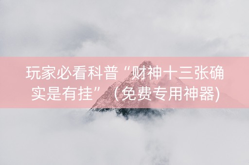 玩家必看科普“财神十三张确实是有挂”（免费专用神器)