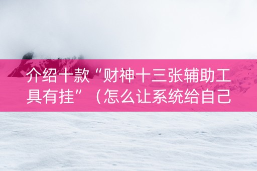 介绍十款“财神十三张辅助工具有挂”（怎么让系统给自己好牌)