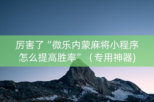 厉害了“微乐内蒙麻将小程序怎么提高胜率”（专用神器)