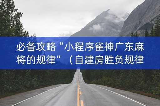 必备攻略“小程序雀神广东麻将的规律”（自建房胜负规律)