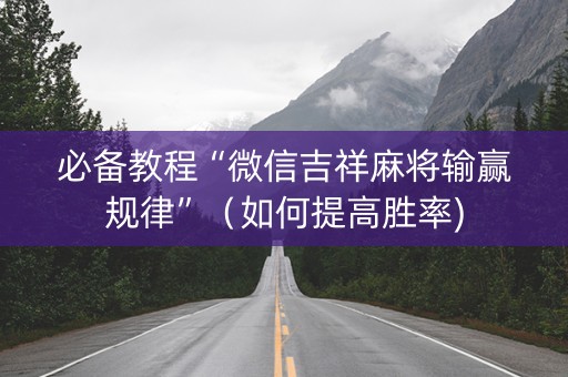 必备教程“微信吉祥麻将输赢规律”（如何提高胜率)