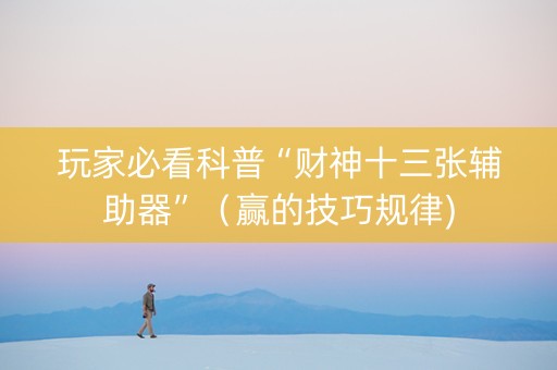 玩家必看科普“财神十三张辅助器”（赢的技巧规律)
