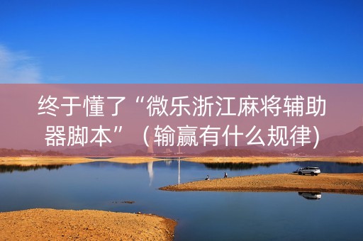 终于懂了“微乐浙江麻将辅助器脚本”（输赢有什么规律)