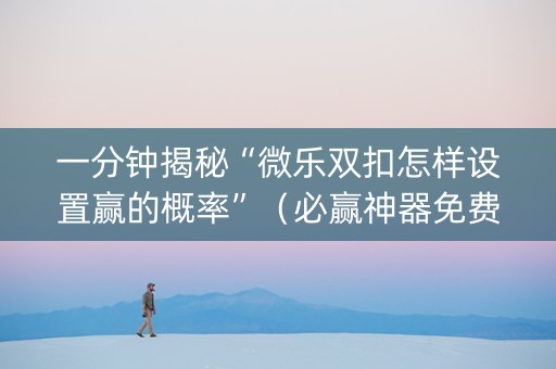 一分钟揭秘“微乐双扣怎样设置赢的概率”（必赢神器免费安装)